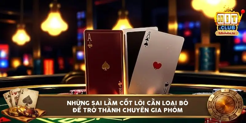 Những sai lầm cốt lõi cần loại bỏ để trở thành chuyên gia Phỏm