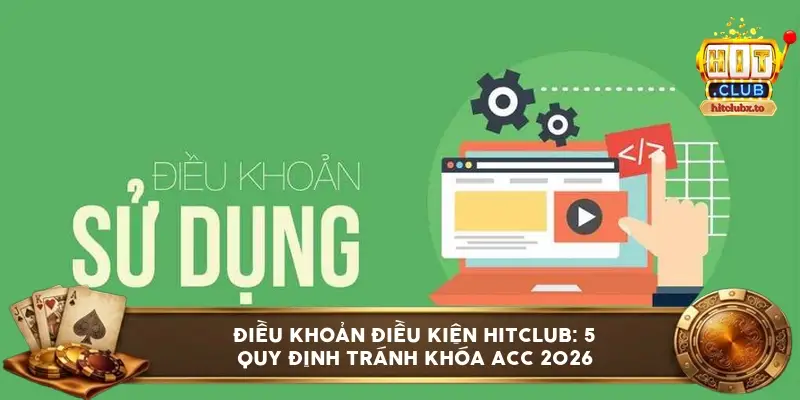 Điều khoản điều kiện HITCLUB: 5 quy định tránh khóa acc 2026