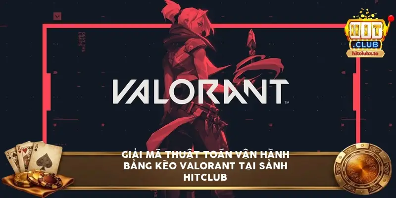 Giải mã thuật toán vận hành bảng kèo Valorant tại sảnh HitClub