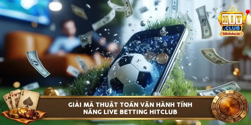 Giải mã thuật toán vận hành tính năng live betting HITCLUB
