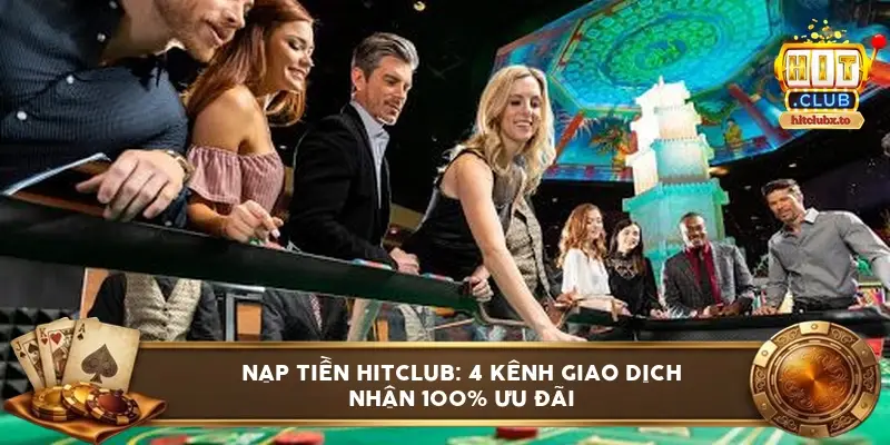 Nạp tiền HITCLUB: 4 kênh giao dịch nhận 100% ưu đãi