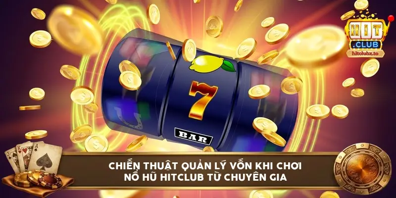Chiến thuật quản lý vốn khi chơi nổ hũ HITCLUB từ chuyên gia