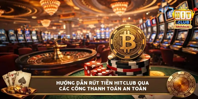Hướng dẫn rút tiền HITCLUB qua các cổng thanh toán an toàn