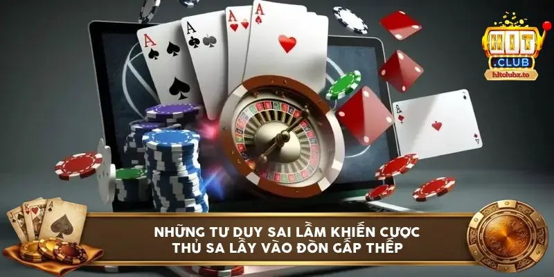 Những tư duy sai lầm khiến cược thủ sa lầy vào đòn gấp thếp